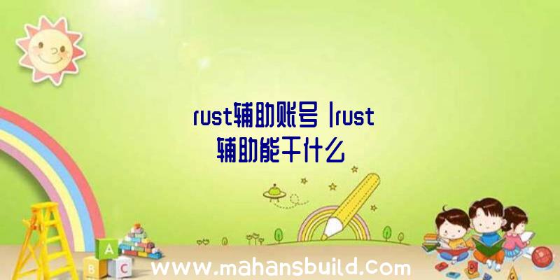 「rust辅助账号」|rust辅助能干什么